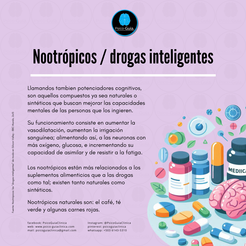 Las drogas inteligentes o potenciadores cognitivos, también conocidos como "Nootrópicos“ son aquellos compuestos ya sea naturales o sintéticos que buscan mejorar las capacidades mentales de las personas que los ingieren.